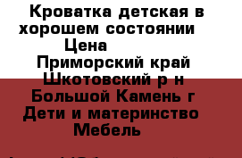 Кроватка детская в хорошем состоянии  › Цена ­ 3 800 - Приморский край, Шкотовский р-н, Большой Камень г. Дети и материнство » Мебель   